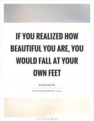If you realized how beautiful you are, you would fall at your own feet Picture Quote #1