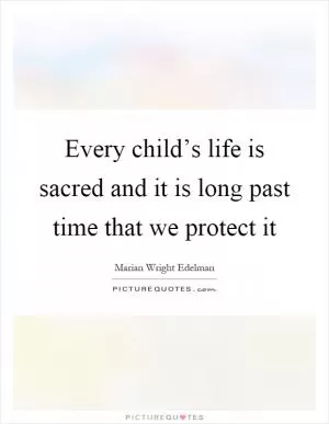 Every child’s life is sacred and it is long past time that we protect it Picture Quote #1