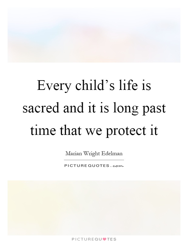 Every child's life is sacred and it is long past time that we protect it Picture Quote #1