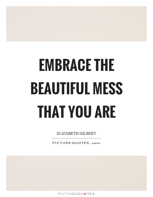 Embrace the beautiful mess that you are Picture Quote #1