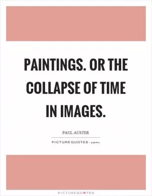 Paintings. Or the collapse of time in images Picture Quote #1