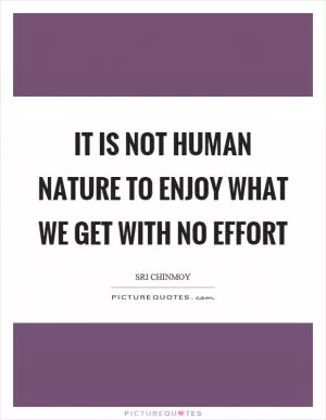 It is not human nature to enjoy what we get with no effort Picture Quote #1