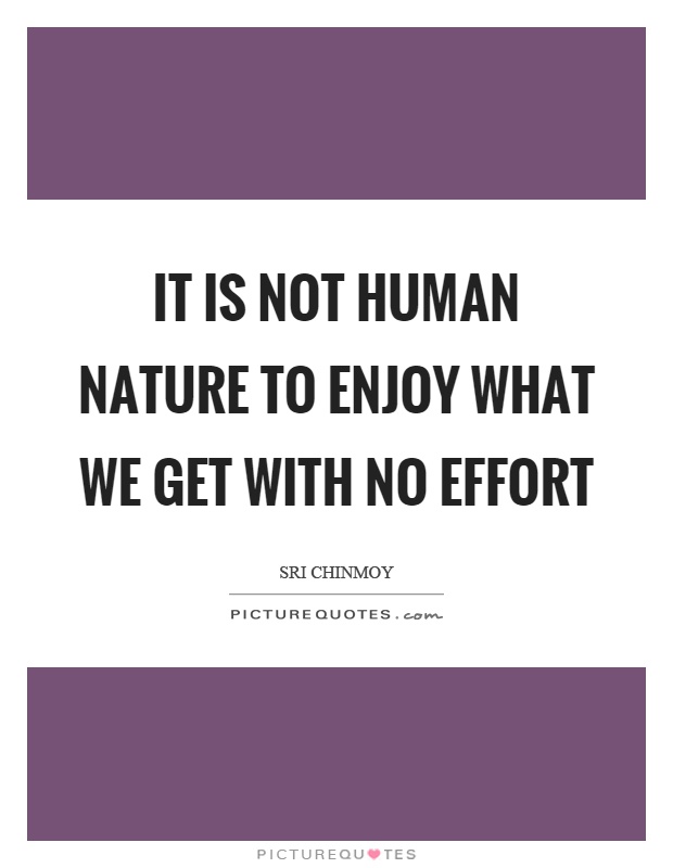 It is not human nature to enjoy what we get with no effort Picture Quote #1