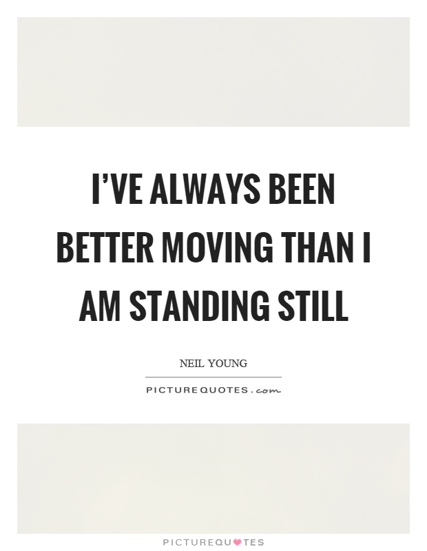 I've always been better moving than I am standing still Picture Quote #1