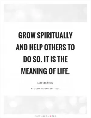 Grow spiritually and help others to do so. It is the meaning of life Picture Quote #1