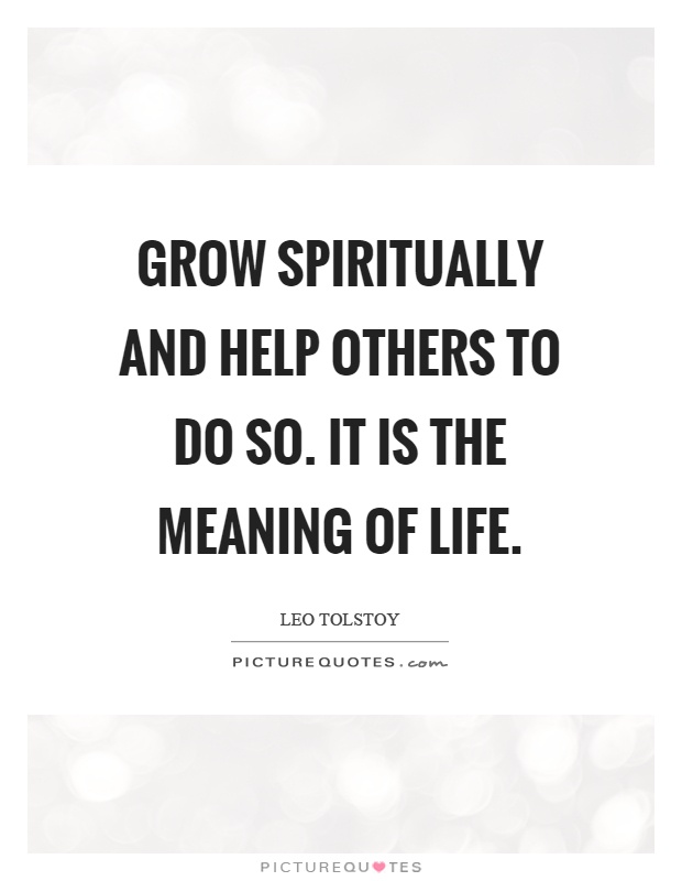 Grow spiritually and help others to do so. It is the meaning of life Picture Quote #1