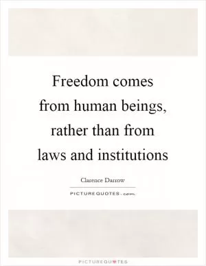 Freedom comes from human beings, rather than from laws and institutions Picture Quote #1