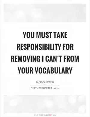 You must take responsibility for removing I can’t from your vocabulary Picture Quote #1