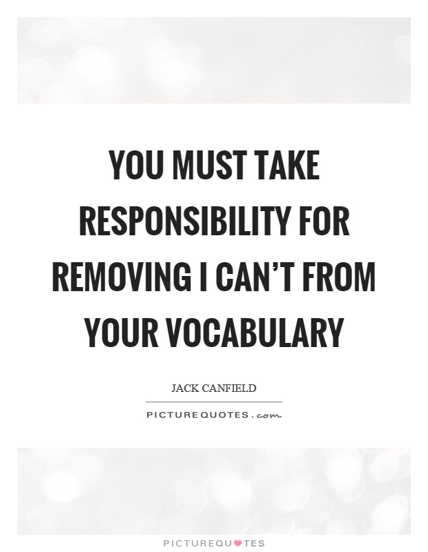 You must take responsibility for removing I can't from your vocabulary Picture Quote #1