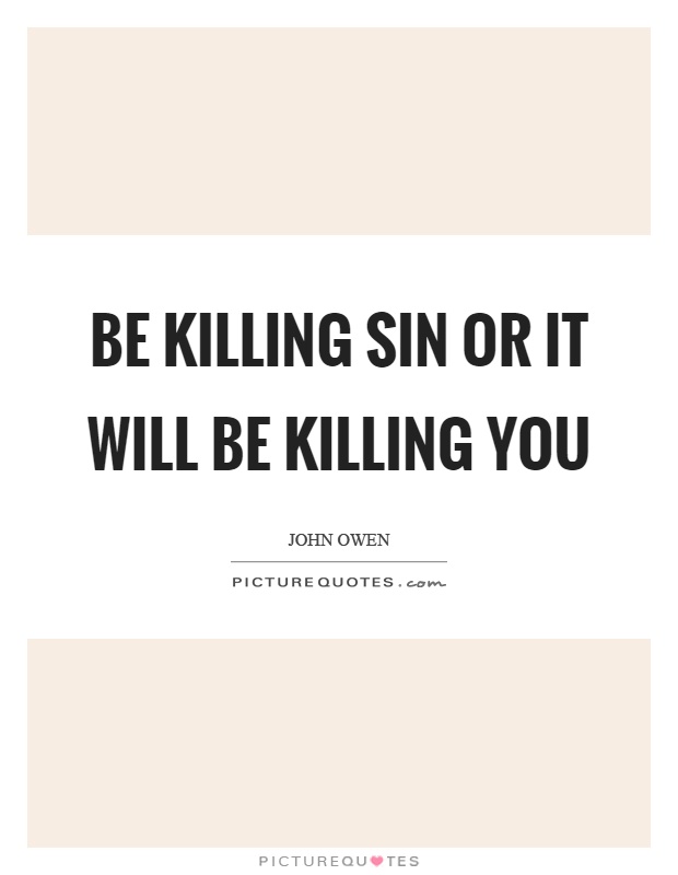 Be killing sin or it will be killing you Picture Quote #1