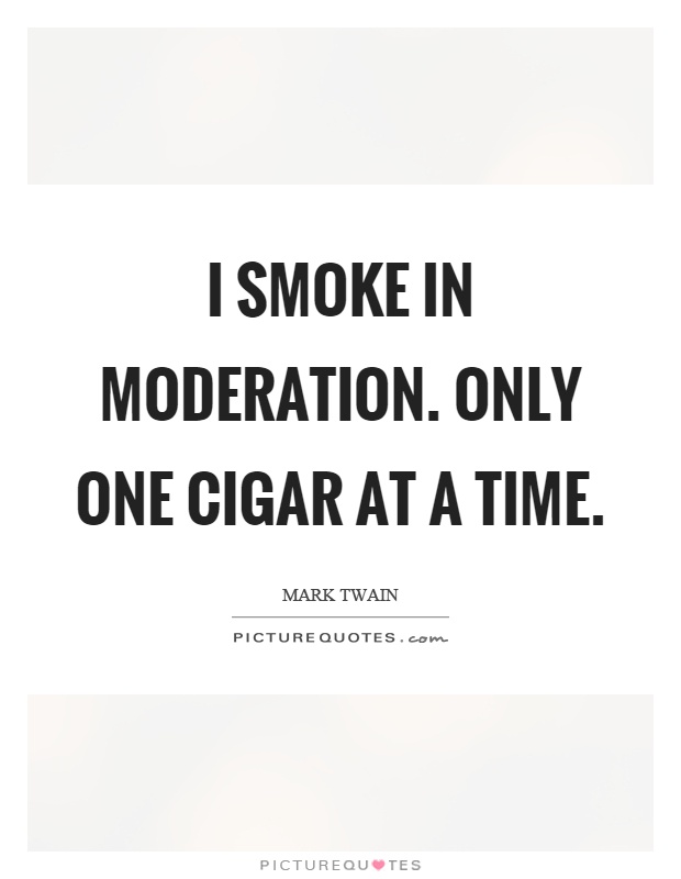 I smoke in moderation. Only one cigar at a time Picture Quote #1