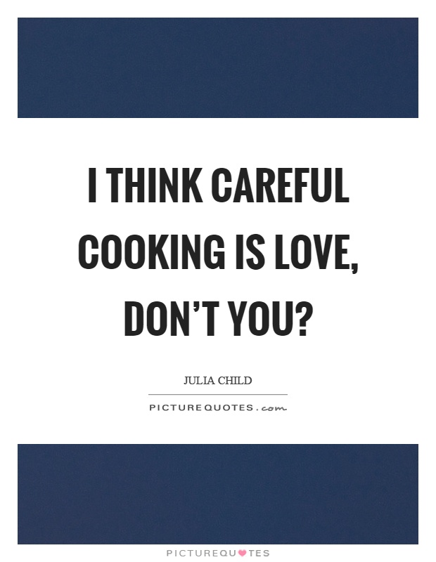 I think careful cooking is love, don't you? Picture Quote #1
