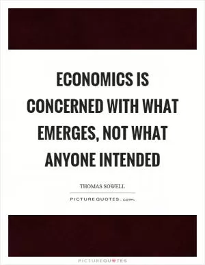 Economics is concerned with what emerges, not what anyone intended Picture Quote #1