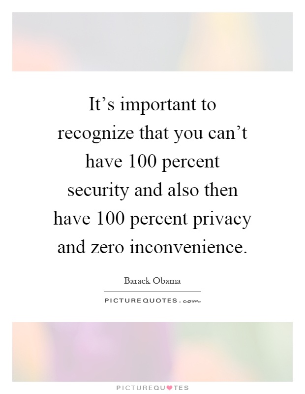 It's important to recognize that you can't have 100 percent security and also then have 100 percent privacy and zero inconvenience Picture Quote #1