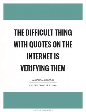 The difficult thing with quotes on the internet is verifying them Picture Quote #1