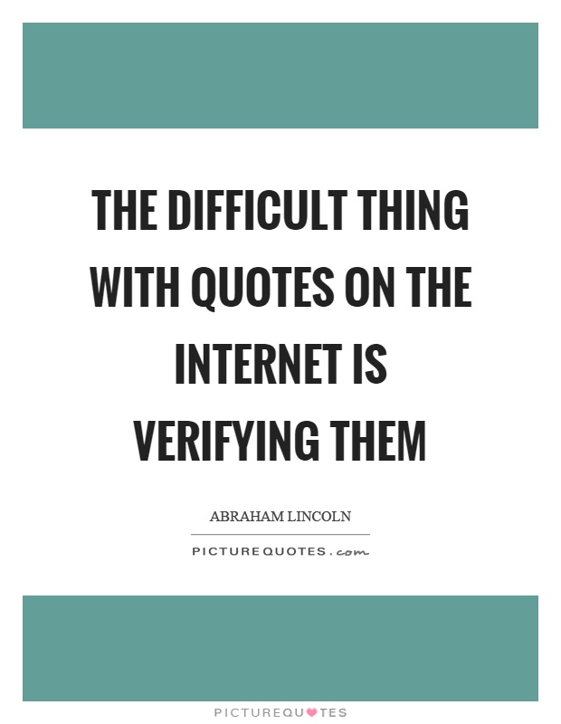 The difficult thing with quotes on the internet is verifying them Picture Quote #1