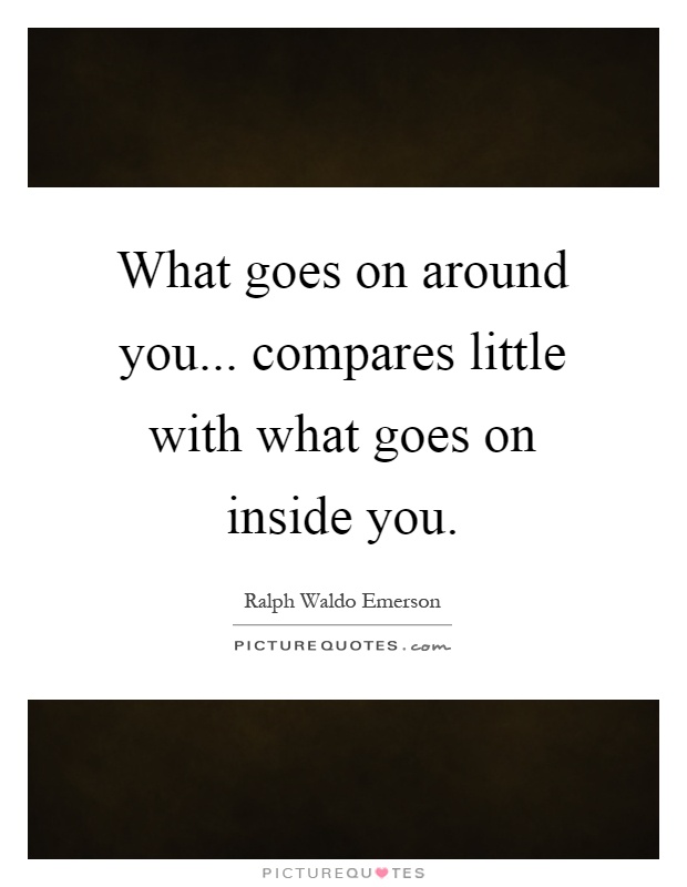 What goes on around you... compares little with what goes on inside you Picture Quote #1