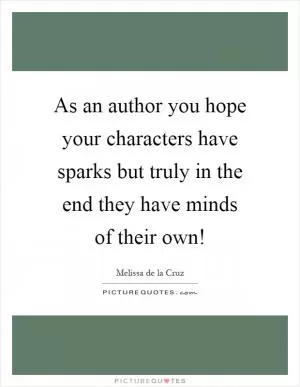 As an author you hope your characters have sparks but truly in the end they have minds of their own! Picture Quote #1