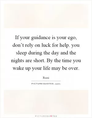 If your guidance is your ego, don’t rely on luck for help. you sleep during the day and the nights are short. By the time you wake up your life may be over Picture Quote #1