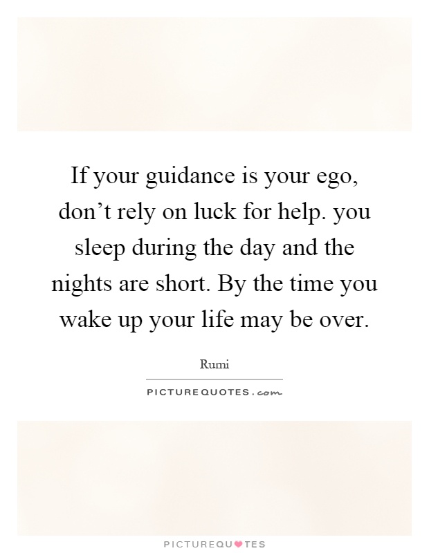 If your guidance is your ego, don't rely on luck for help. you sleep during the day and the nights are short. By the time you wake up your life may be over Picture Quote #1