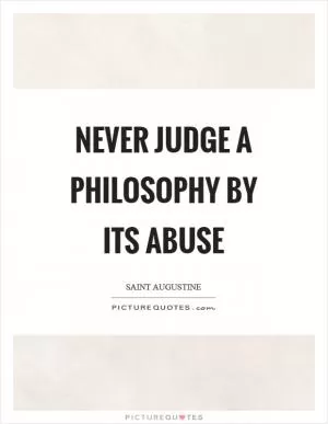 Never judge a philosophy by its abuse Picture Quote #1