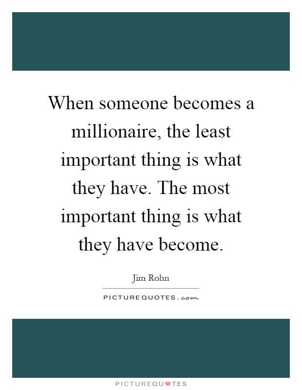 When someone becomes a millionaire, the least important thing is what they have. The most important thing is what they have become Picture Quote #1