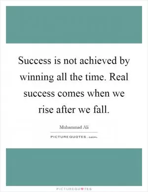 Success is not achieved by winning all the time. Real success comes when we rise after we fall Picture Quote #1
