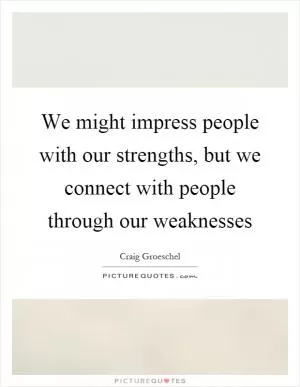 We might impress people with our strengths, but we connect with people through our weaknesses Picture Quote #1