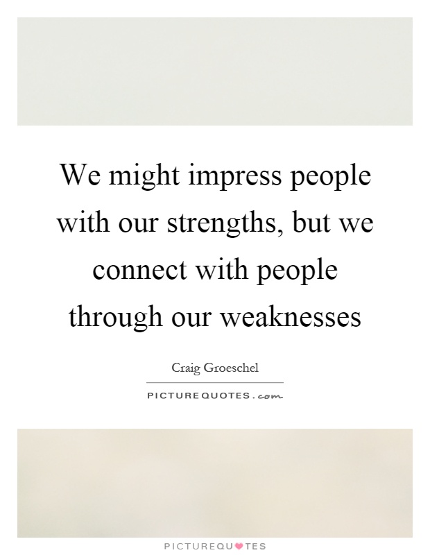We might impress people with our strengths, but we connect with people through our weaknesses Picture Quote #1