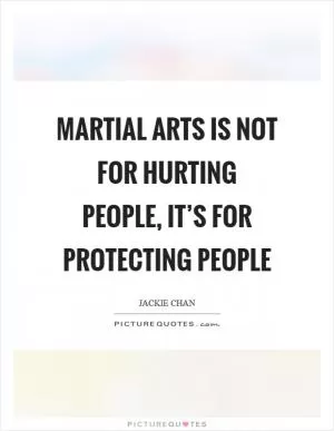 Martial arts is not for hurting people, it’s for protecting people Picture Quote #1