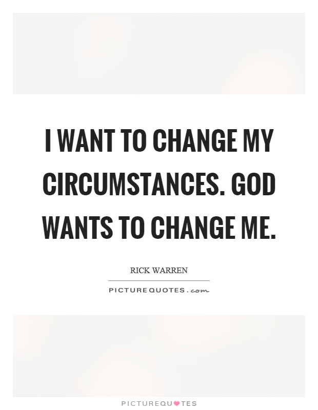 I want to change my circumstances. God wants to change me Picture Quote #1