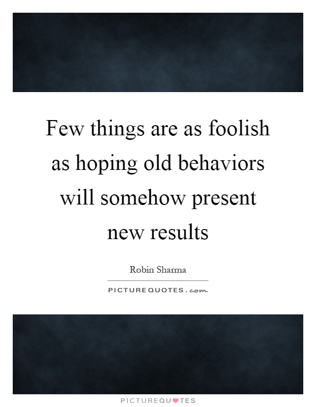 Few things are as foolish as hoping old behaviors will somehow present new results Picture Quote #1
