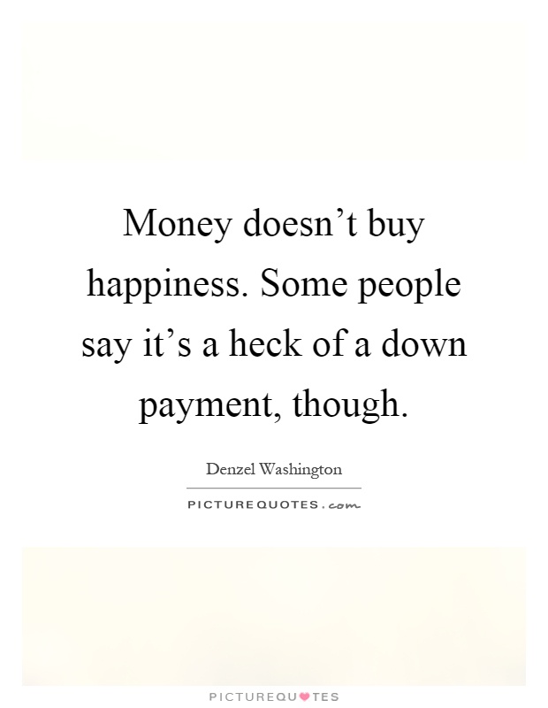 Money doesn't buy happiness. Some people say it's a heck of a down payment, though Picture Quote #1