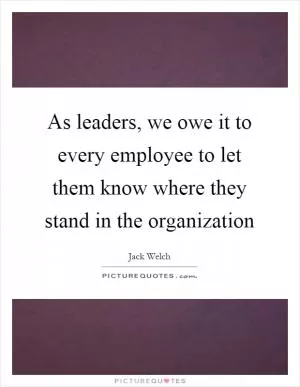 As leaders, we owe it to every employee to let them know where they stand in the organization Picture Quote #1