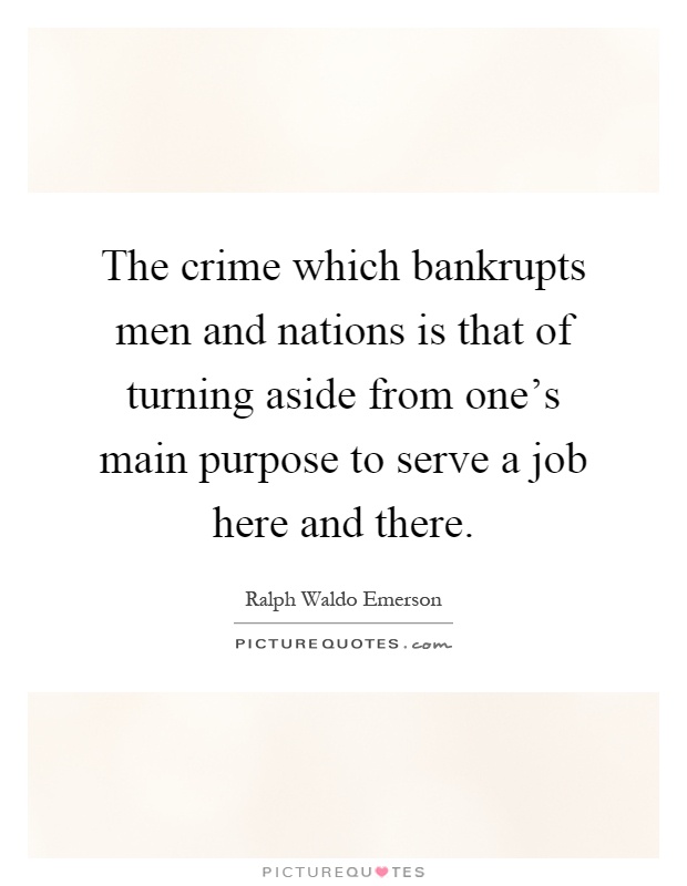 The crime which bankrupts men and nations is that of turning aside from one's main purpose to serve a job here and there Picture Quote #1