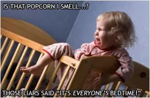 Is that popcorn I smell? Those liars said “It’s everyone’s bedtime!” Picture Quote #1