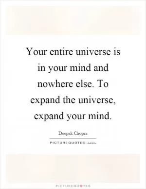 Your entire universe is in your mind and nowhere else. To expand the universe, expand your mind Picture Quote #1