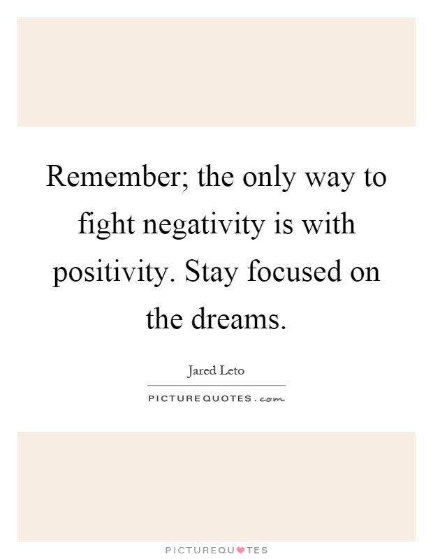 Remember; the only way to fight negativity is with positivity. Stay focused on the dreams Picture Quote #1