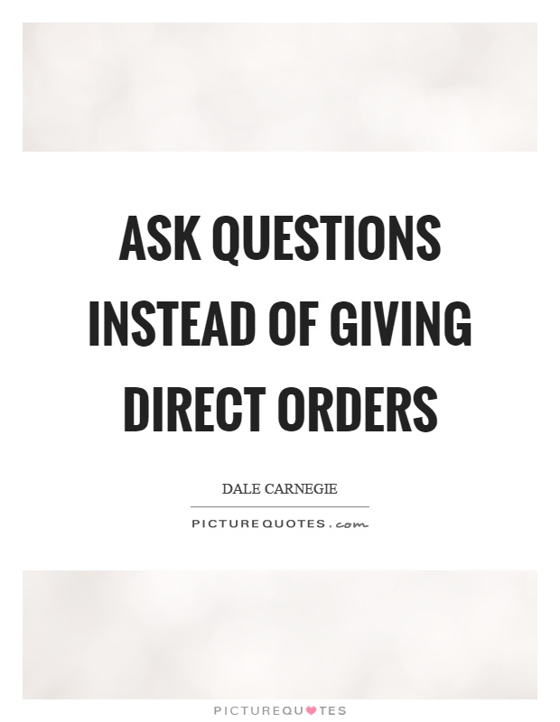 Ask questions instead of giving direct orders Picture Quote #1