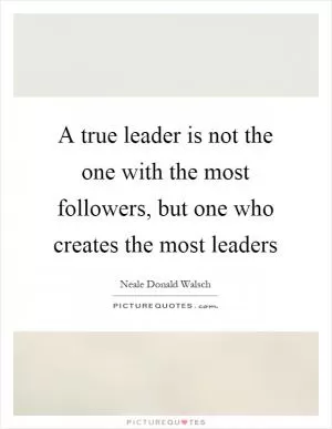 A true leader is not the one with the most followers, but one who creates the most leaders Picture Quote #1
