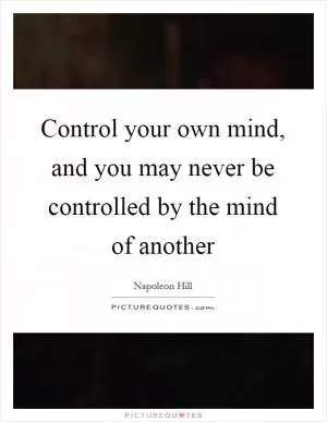 Control your own mind, and you may never be controlled by the mind of another Picture Quote #1
