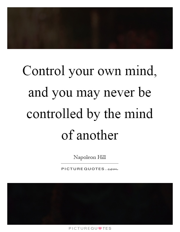 Control your own mind, and you may never be controlled by the mind of another Picture Quote #1