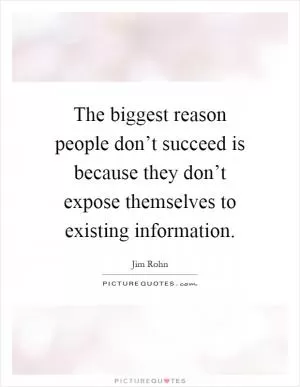 The biggest reason people don’t succeed is because they don’t expose themselves to existing information Picture Quote #1