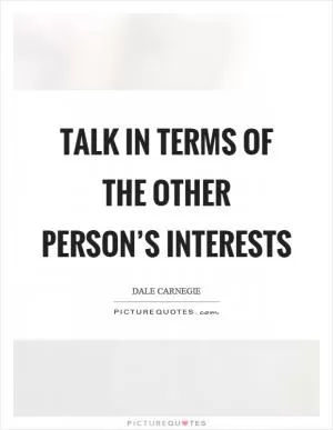 Talk in terms of the other person’s interests Picture Quote #1