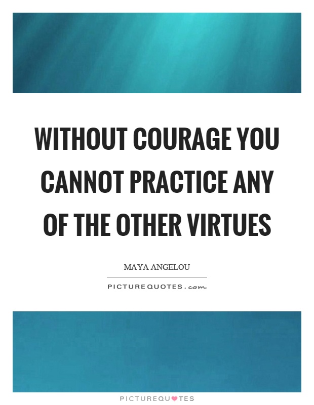 Without courage you cannot practice any of the other virtues Picture Quote #1