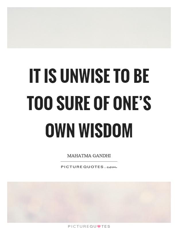 It is unwise to be too sure of one's own wisdom Picture Quote #1
