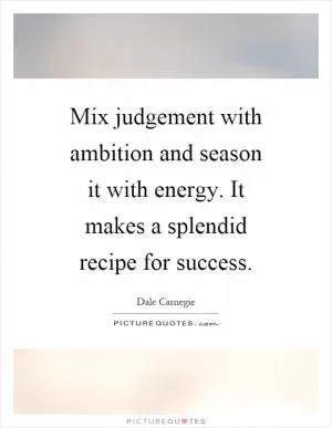 Mix judgement with ambition and season it with energy. It makes a splendid recipe for success Picture Quote #1