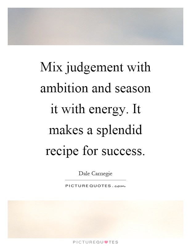 Mix judgement with ambition and season it with energy. It makes a splendid recipe for success Picture Quote #1