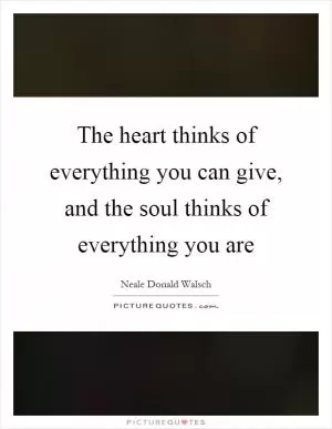 The heart thinks of everything you can give, and the soul thinks of everything you are Picture Quote #1