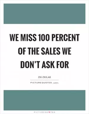 We miss 100 percent of the sales we don’t ask for Picture Quote #1